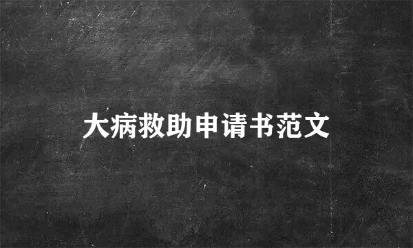 大病救助申请书范文