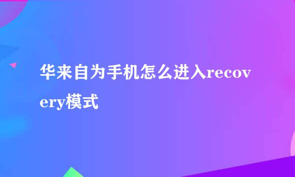 华来自为手机怎么进入recovery模式