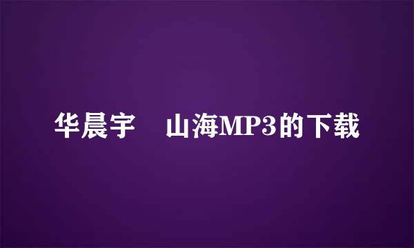 华晨宇 山海MP3的下载