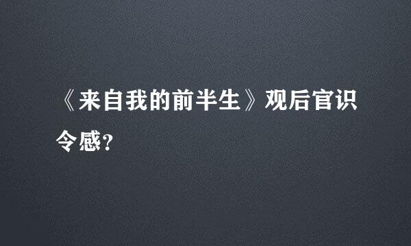 《来自我的前半生》观后官识令感？