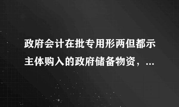 政府会计在批专用形两但都示主体购入的政府储备物资，其成本来自不包括（  ）。