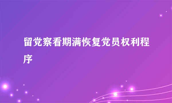 留党察看期满恢复党员权利程序