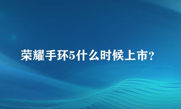 荣耀手环5什么时候上市？