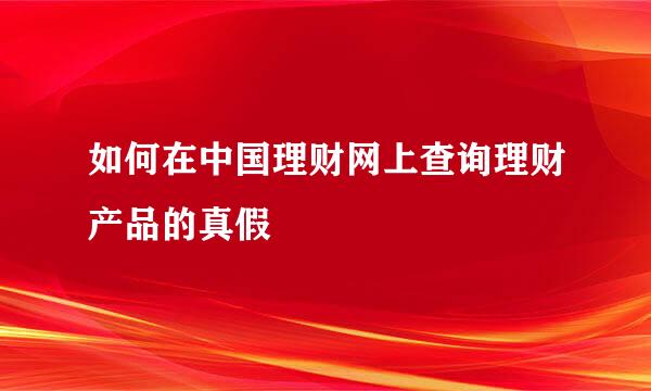 如何在中国理财网上查询理财产品的真假