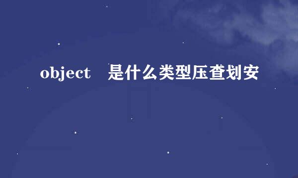 object 是什么类型压查划安