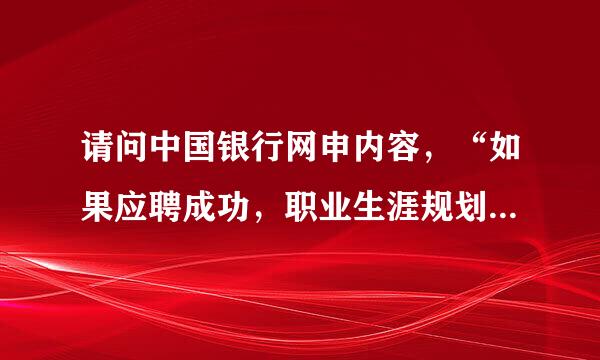 请问中国银行网申内容，“如果应聘成功，职业生涯规划是什么?”四百字以内，要怎么写比较合适呢?