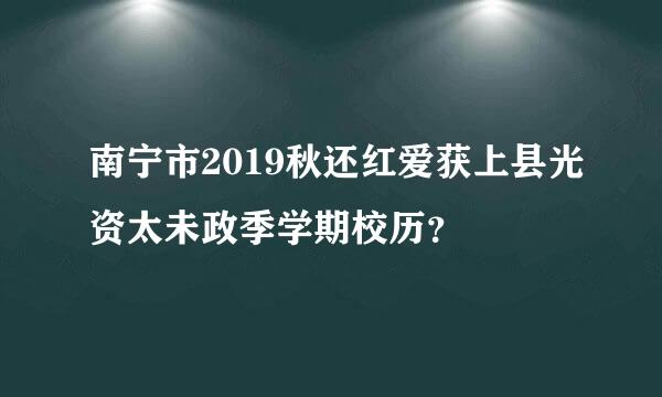 南宁市2019秋还红爱获上县光资太未政季学期校历？