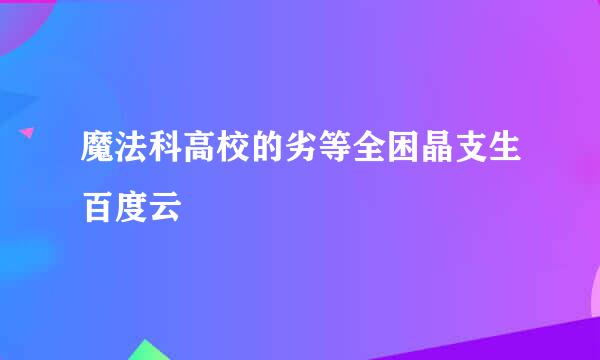 魔法科高校的劣等全困晶支生百度云