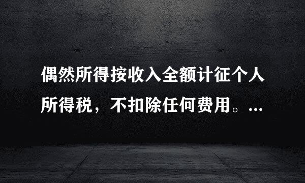 偶然所得按收入全额计征个人所得税，不扣除任何费用。判断对错