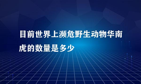 目前世界上濒危野生动物华南虎的数量是多少