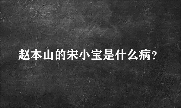 赵本山的宋小宝是什么病？