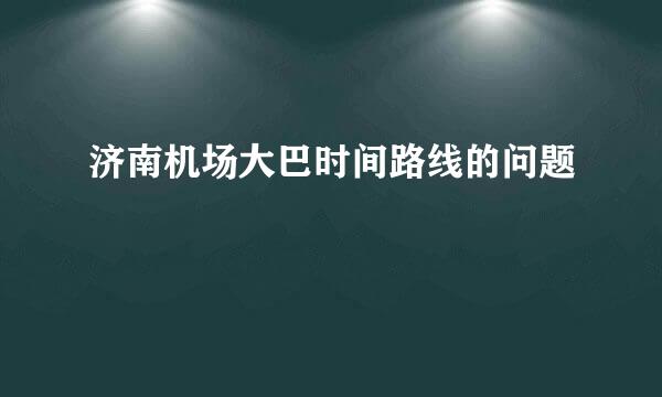 济南机场大巴时间路线的问题