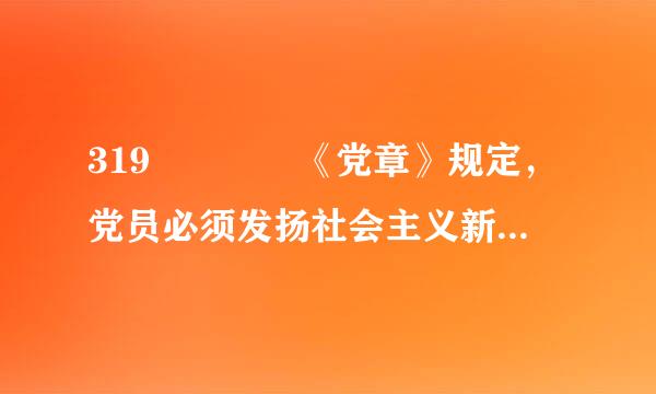 319    《党章》规定，党员必须发扬社会主义新风尚，带头实践社会主义荣辱观，提倡（ ），为了保护国家和人民的利益...