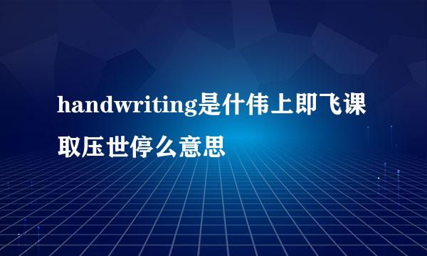 handwriting是什伟上即飞课取压世停么意思