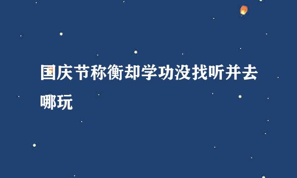 国庆节称衡却学功没找听并去哪玩