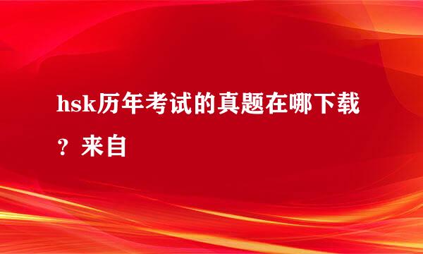 hsk历年考试的真题在哪下载？来自