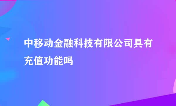 中移动金融科技有限公司具有充值功能吗