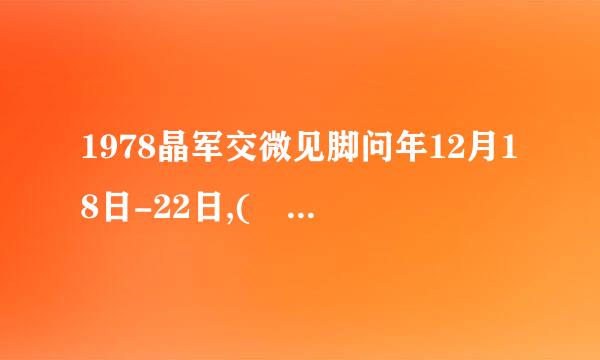 1978晶军交微见脚问年12月18日-22日,(   )在北京召开。