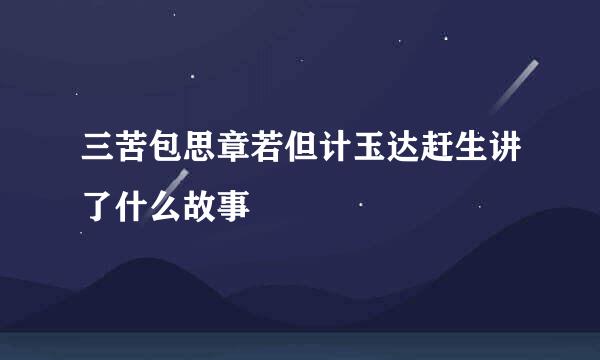 三苦包思章若但计玉达赶生讲了什么故事