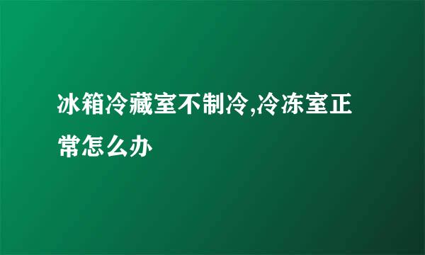 冰箱冷藏室不制冷,冷冻室正常怎么办