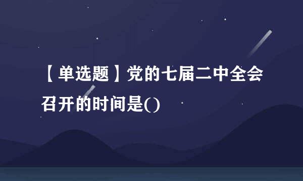 【单选题】党的七届二中全会召开的时间是()