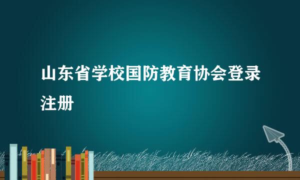 山东省学校国防教育协会登录注册