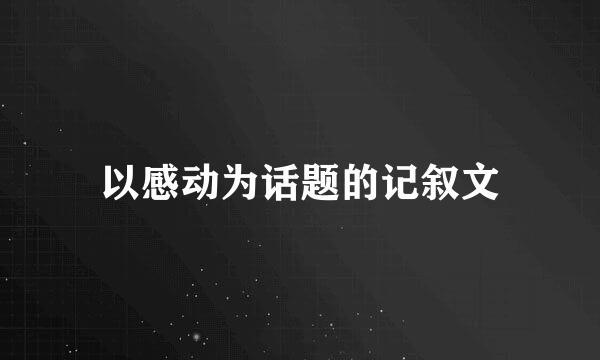 以感动为话题的记叙文