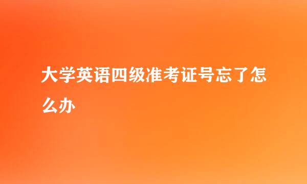 大学英语四级准考证号忘了怎么办