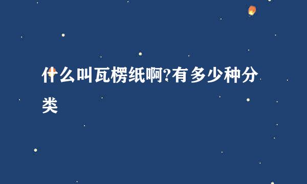 什么叫瓦楞纸啊?有多少种分类