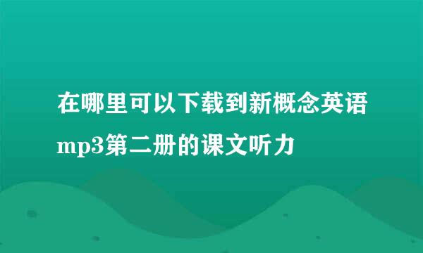 在哪里可以下载到新概念英语mp3第二册的课文听力