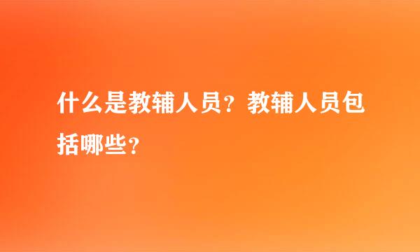 什么是教辅人员？教辅人员包括哪些？