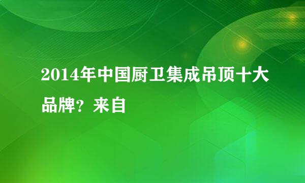 2014年中国厨卫集成吊顶十大品牌？来自