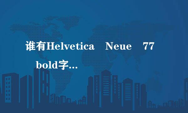 谁有Helvetica Neue 77 bold字体，急用啊