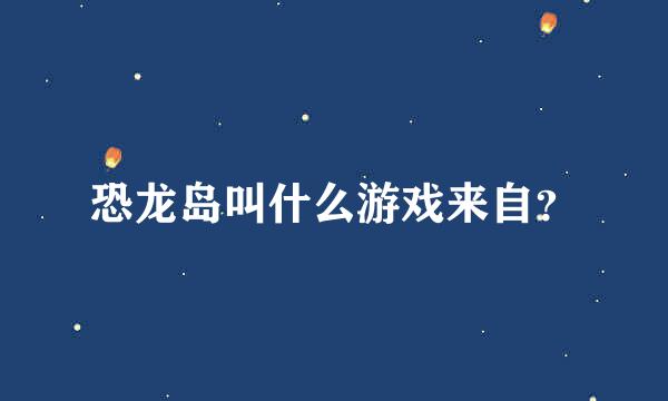 恐龙岛叫什么游戏来自？