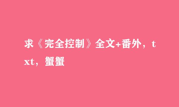 求《完全控制》全文+番外，txt，蟹蟹