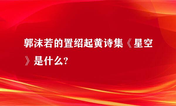 郭沫若的置绍起黄诗集《星空》是什么?