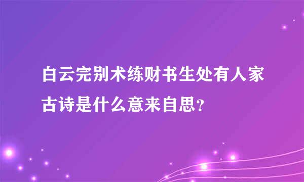 白云完别术练财书生处有人家古诗是什么意来自思？