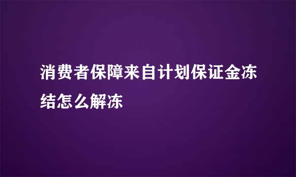 消费者保障来自计划保证金冻结怎么解冻