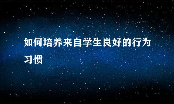 如何培养来自学生良好的行为习惯