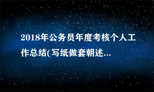 2018年公务员年度考核个人工作总结(写纸做套朝述职报告)