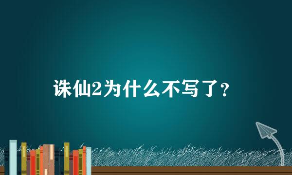 诛仙2为什么不写了？