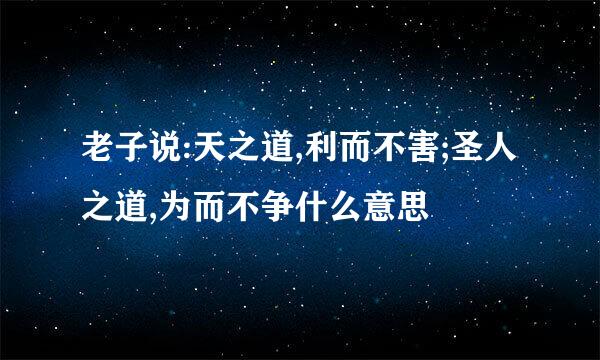 老子说:天之道,利而不害;圣人之道,为而不争什么意思