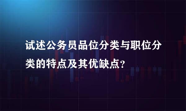 试述公务员品位分类与职位分类的特点及其优缺点？