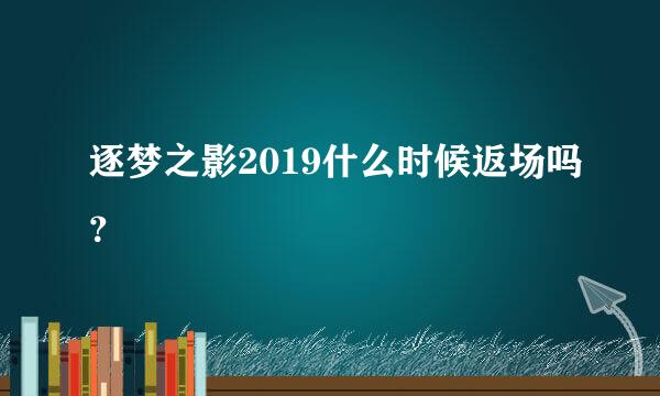 逐梦之影2019什么时候返场吗？