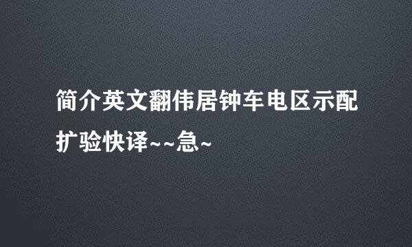 简介英文翻伟居钟车电区示配扩验快译~~急~