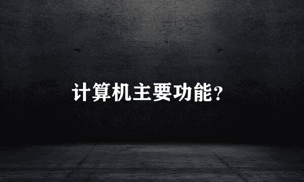 计算机主要功能？