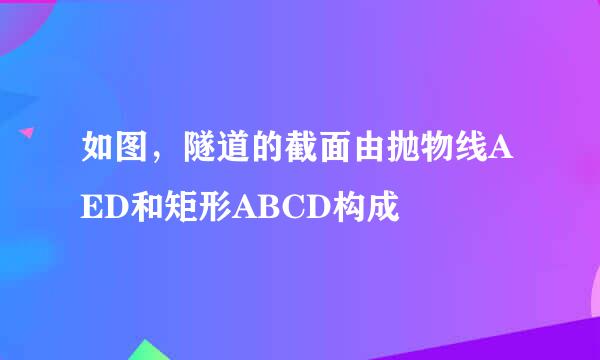 如图，隧道的截面由抛物线AED和矩形ABCD构成