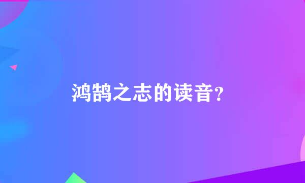 鸿鹄之志的读音？