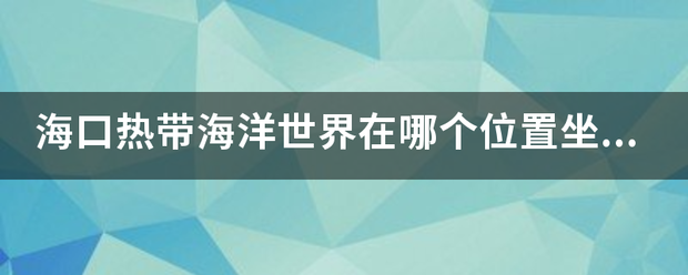 海口热带海洋世界在哪个位置坐什么车去