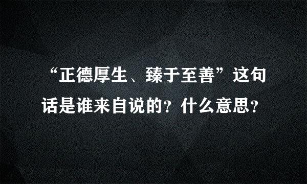 “正德厚生、臻于至善”这句话是谁来自说的？什么意思？